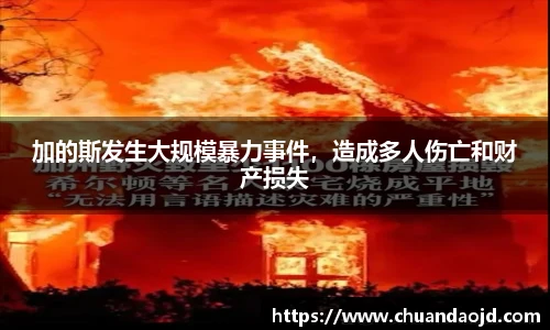 加的斯发生大规模暴力事件，造成多人伤亡和财产损失