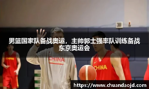 男篮国家队备战奥运，主帅郭士强率队训练备战东京奥运会