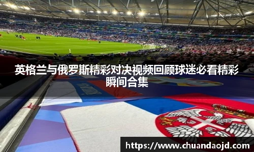 英格兰与俄罗斯精彩对决视频回顾球迷必看精彩瞬间合集