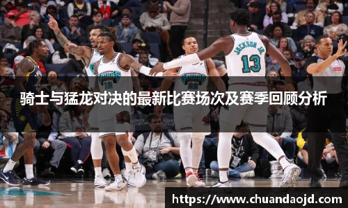 骑士与猛龙对决的最新比赛场次及赛季回顾分析