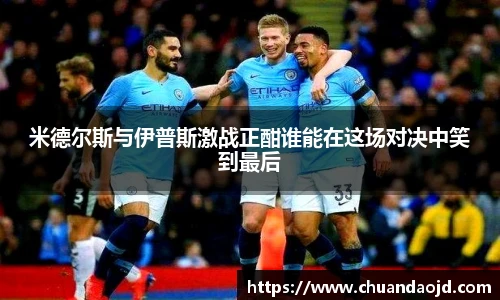 米德尔斯与伊普斯激战正酣谁能在这场对决中笑到最后