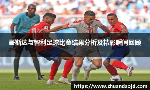 哥斯达与智利足球比赛结果分析及精彩瞬间回顾