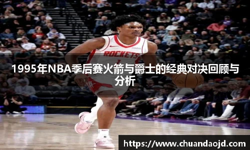 1995年NBA季后赛火箭与爵士的经典对决回顾与分析