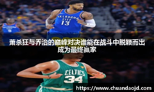 萧杀狂与乔治的巅峰对决谁能在战斗中脱颖而出成为最终赢家