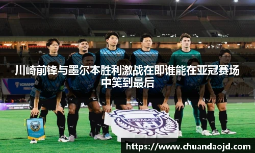 川崎前锋与墨尔本胜利激战在即谁能在亚冠赛场中笑到最后