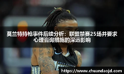 莫兰特持枪事件后续分析：联盟禁赛25场并要求心理咨询措施的深远影响