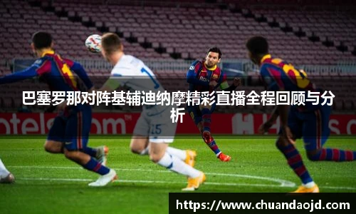 巴塞罗那对阵基辅迪纳摩精彩直播全程回顾与分析