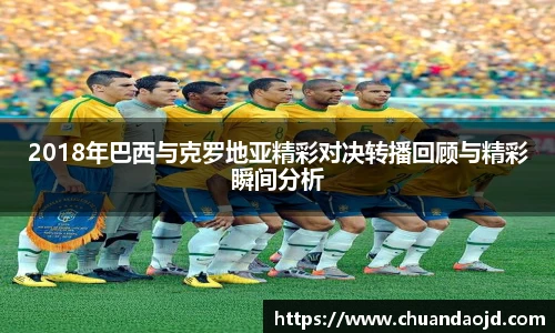 2018年巴西与克罗地亚精彩对决转播回顾与精彩瞬间分析