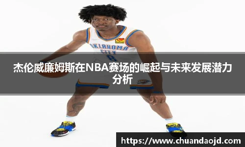 杰伦威廉姆斯在NBA赛场的崛起与未来发展潜力分析