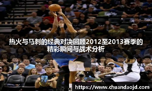热火与马刺的经典对决回顾2012至2013赛季的精彩瞬间与战术分析