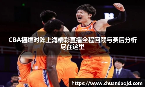CBA福建对阵上海精彩直播全程回顾与赛后分析尽在这里