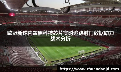 欧冠新球内置黑科技芯片实时追踪射门数据助力战术分析