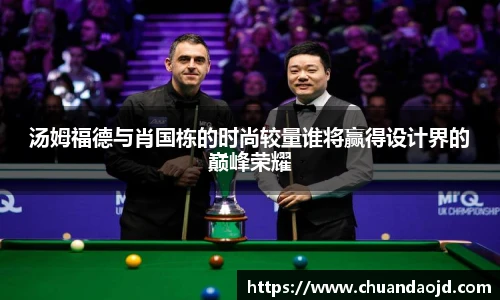 汤姆福德与肖国栋的时尚较量谁将赢得设计界的巅峰荣耀